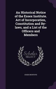 portada An Historical Notice of the Essex Institute. Act of Incorporation, Constitution and By-laws, and a List of the Officers and Members (en Inglés)