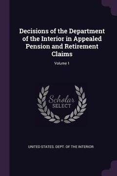 portada Decisions of the Department of the Interior in Appealed Pension and Retirement Claims; Volume 1 (in English)