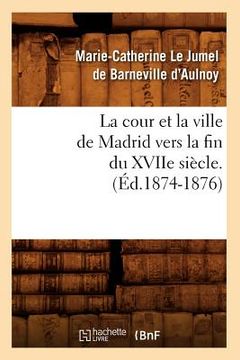 portada La Cour Et La Ville de Madrid Vers La Fin Du Xviie Siècle. (Éd.1874-1876) (en Francés)