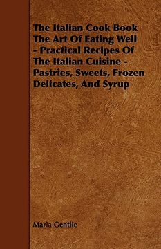 portada the italian cook book the art of eating well - practical recipes of the italian cuisine - pastries, sweets, frozen delicates, and syrup (en Inglés)