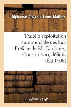 portada Traité d'exploitation commerciale des bois Préface de M. Daubrée, . Constitution, défauts (en Francés)