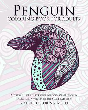 portada Penguin Coloring Book For Adults: A Stress Relief Adult Coloring Book Of 40 Penguin Designs in a Variety of Intricate Patterns (en Inglés)