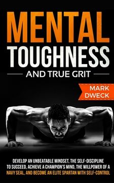 portada Mental Toughness and True Grit: Develop an Unbeatable Mindset, the Self-Discipline to Succeed, Achieve a Champion's Mind, the Willpower of a Navy Seal (en Inglés)