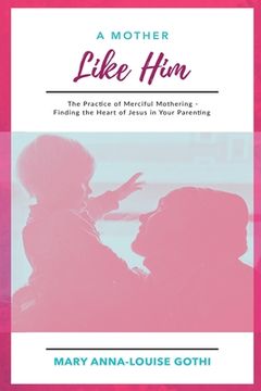 portada A Mother Like Him: The Practice of Merciful Mothering- Finding the Heart of Jesus in Your Parenting (en Inglés)