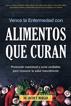 Vence la Enfermedad con Alimentos que Curan: Prevención Nutricional y Curas Confiables Para Restaurar  tu Salud Naturalmente (Nutrición y Salud)