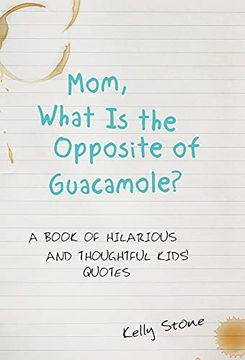 portada Mom, What is the Opposite of Guacamole? A Book of Hilarious and Thoughtful Kids'Quotes (en Inglés)