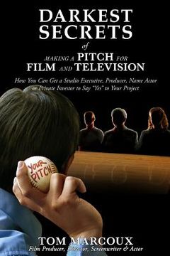 portada Darkest Secrets of Making a Pitch for Film and Television: How You Can Get a Studio Executive, Producer, Name Actor or Private Investor to Say Yes to (in English)