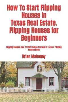 portada How To Start Flipping Houses In Texas Real Estate. Flipping Houses for Beginners: Flipping Houses How To Find Homes For Sale In Texas a Flipping House (in English)