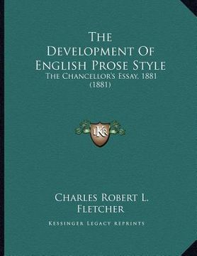 portada the development of english prose style: the chancellor's essay, 1881 (1881)