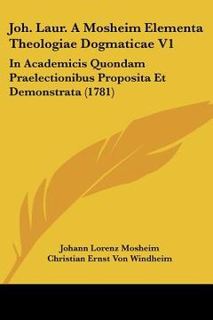 portada Joh. Laur. A Mosheim Elementa Theologiae Dogmaticae V1: In Academicis Quondam Praelectionibus Proposita Et Demonstrata (1781) (en Latin)
