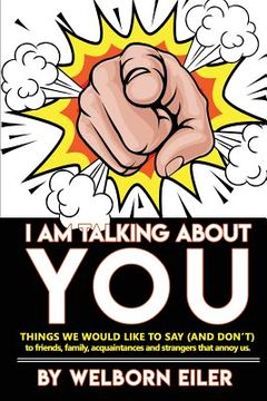 portada I Am Talking About You: Things We Would Like to Say (And Don't) to Friends, Family, Acquaintances and Strangers that Annoy Us (en Inglés)