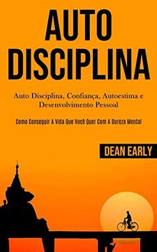 portada Auto Disciplina: Auto Disciplina, Confiança, Autoestima e Desenvolvimento Pessoal (Como Conseguir a Vida que Você Quer com a Dureza Mental) (en Portugués)