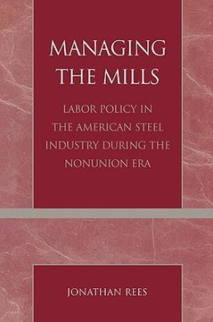 portada managing the mills: labor policy in the american steel industry during the nonunion era (en Inglés)