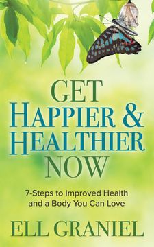 portada Get Happier & Healthier Now: 7-Steps to Improved Health & a Body you can Love (en Inglés)