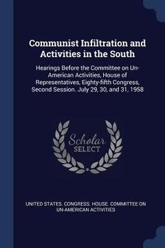 portada Communist Infiltration and Activities in the South: Hearings Before the Committee on Un-American Activities, House of Representatives, Eighty-fifth Co