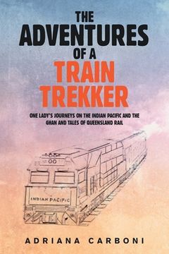 portada The Adventures of a Train Trekker: One Lady's Journeys on the Indian Pacific and the Ghan and Tales of Queensland Rail