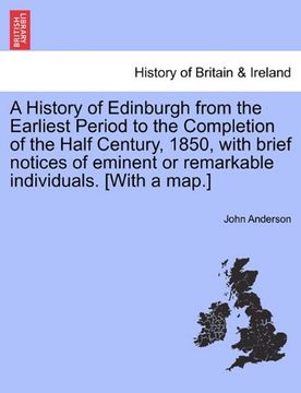 portada a history of edinburgh from the earliest period to the completion of the half century, 1850, with brief notices of eminent or remarkable individuals (en Inglés)
