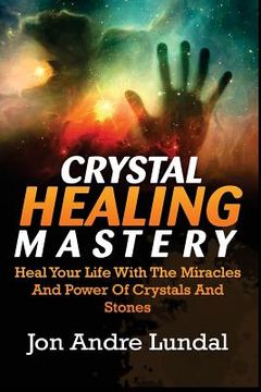 portada Crystal Healing Mastery: Heal Your Life With The Miracles And Power Of Crystals And Stones (en Inglés)