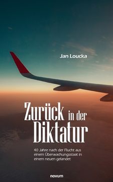 Zurück in der Diktatur: 40 Jahre Nach der Flucht aus Einem Überwachungsstaat in Einem Neuen Gelandet de jan Loucka(Lightning Source Inc) (en Alemán)