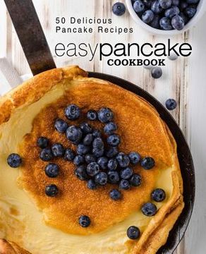 portada Easy Pancake Cookbook: 50 Delicious Pancake Recipes (2nd Edition) (en Inglés)