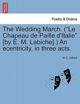 portada the wedding march. ("le chapeau de paille d'italie" [by e. m. labiche].) an ecentricity, in three acts. (en Inglés)