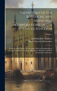 portada The History of the Boroughs and Municipal Corporations of the United Kingdom: From the Earlist to the Present Time: With an Examination of Records,. Of Their Constitution and Powers; Volume 1 (en Inglés)