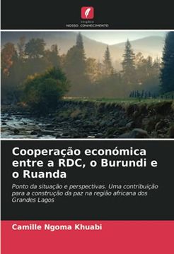 portada Cooperação Económica Entre a Rdc, o Burundi e o Ruanda: Ponto da Situação e Perspectivas. Uma Contribuição Para a Construção da paz na Região Africana dos Grandes Lagos (en Portugués)