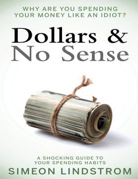 portada Dollars & No Sense: Why Are You Spending Your Money Like An Idiot?: Budgeting, Budgeting for Beginners, How to Save Money, Money Managemen (en Inglés)