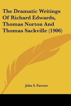 portada the dramatic writings of richard edwards, thomas norton and thomas sackville (1906) (en Inglés)