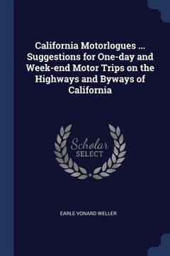 portada California Motorlogues ... Suggestions for One-day and Week-end Motor Trips on the Highways and Byways of California (en Inglés)