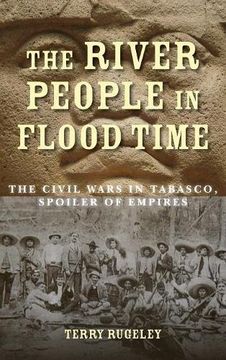 portada The River People in Flood Time: The Civil Wars in Tabasco, Spoiler of Empires (en Inglés)