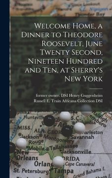 portada Welcome Home, a Dinner to Theodore Roosevelt, June Twenty Second, Nineteen Hundred and Ten, at Sherry's New York (en Inglés)