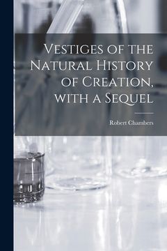 portada Vestiges of the Natural History of Creation, With a Sequel (en Inglés)