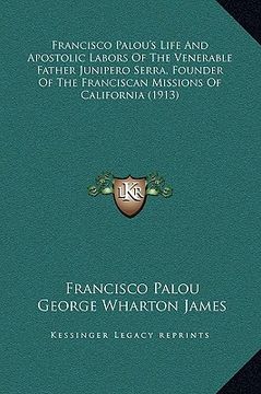 portada francisco palou's life and apostolic labors of the venerable father junipero serra, founder of the franciscan missions of california (1913) (en Inglés)