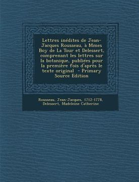 portada Lettres inédites de Jean-Jacques Rousseau, à Mmes Boy de La Tour et Delessert, comprenant les lettres sur la botanique, publiées pour la première fois (en Francés)