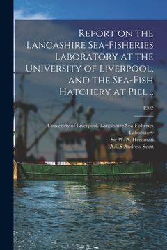 portada Report on the Lancashire Sea-fisheries Laboratory at the University of Liverpool, and the Sea-fish Hatchery at Piel ..; 1902 (en Inglés)