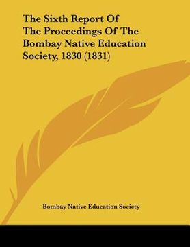 portada the sixth report of the proceedings of the bombay native education society, 1830 (1831) (en Inglés)