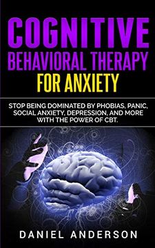 portada Cognitive Behavioral Therapy for Anxiety: Stop Being Dominated by Phobias, Panic, Social Anxiety, Depression, and More With the Power of cbt (9) (Mastery Emotional Intelligence and Soft Skills) (en Inglés)