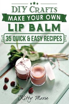 portada Lip Balm: Make Your Own Lip Balm With These 35 Quick & Easy Recipes! (2nd Edition) (in English)