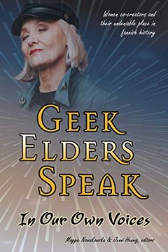 portada Geek Elders Speak: In our own Voices: Women Co-Creators and Their Undeniable Place in Fannish History (en Inglés)