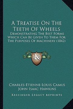 portada a treatise on the teeth of wheels: demonstrating the best forms which can be given to them for the purposes of machinery (1842) (en Inglés)