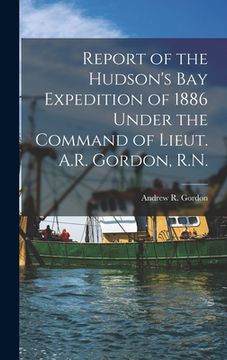 portada Report of the Hudson's Bay Expedition of 1886 Under the Command of Lieut. A.R. Gordon, R.N. [microform] (en Inglés)