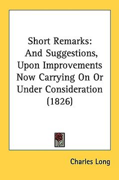 portada short remarks: and suggestions, upon improvements now carrying on or under consideration (1826)