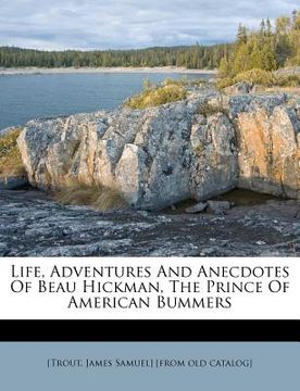 portada life, adventures and anecdotes of beau hickman, the prince of american bummers (en Inglés)