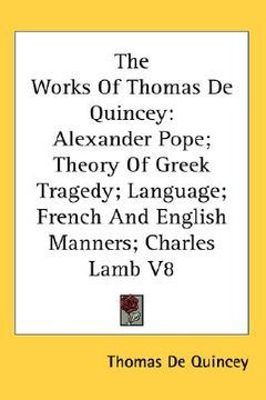 portada the works of thomas de quincey: alexander pope; theory of greek tragedy; language; french and english manners; charles lamb v8 (in English)