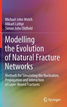 portada Modelling the Evolution of Natural Fracture Networks: Methods for Simulating the Nucleation, Propagation and Interaction of Layer-Bound Fractures (en Inglés)