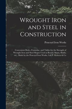 portada Wrought Iron and Steel in Construction: Convenient Rules, Formulae, and Tables for the Strength of Wrought Iron and Steel Shapes Used as Beams, Struts (en Inglés)