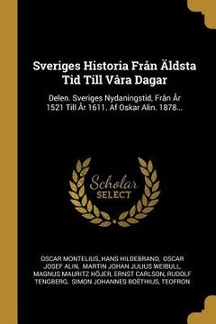 portada Sveriges Historia Från Äldsta Tid Till Våra Dagar: Delen. Sveriges Nydaningstid, Från År 1521 Till År 1611. Af Oskar Alin. 1878... (en Sueco)