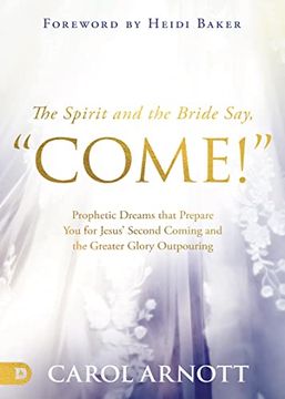 portada The Spirit and the Bride say "Come! "C Prophetic Dreams That Prepare you for Jesus' Second Coming and the Greater Glory Outpouring (en Inglés)