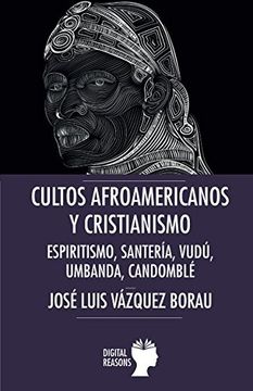 Cultos afroamericanos y cristianismo: Espiritismo, Santería, Vudú, Umbanda; Candomblé (Argumentos para el s. XXI)